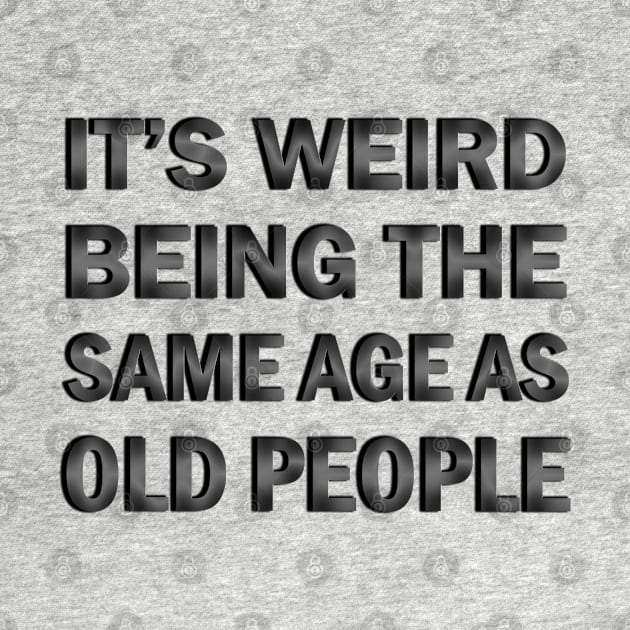 It’s Weird Being The Same Age As Old People by ELMADANI.ABA